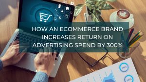 How an eCommerce Brand Increases Return on Advertising Spend by 300%