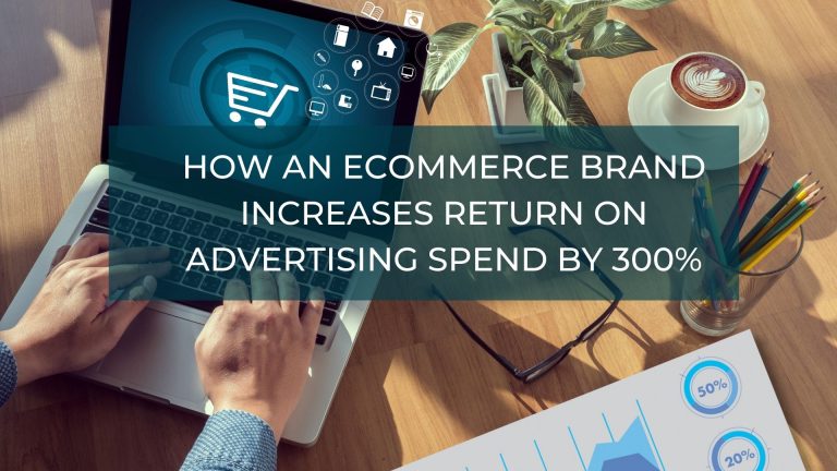 How an eCommerce Brand Increases Return on Advertising Spend by 300%