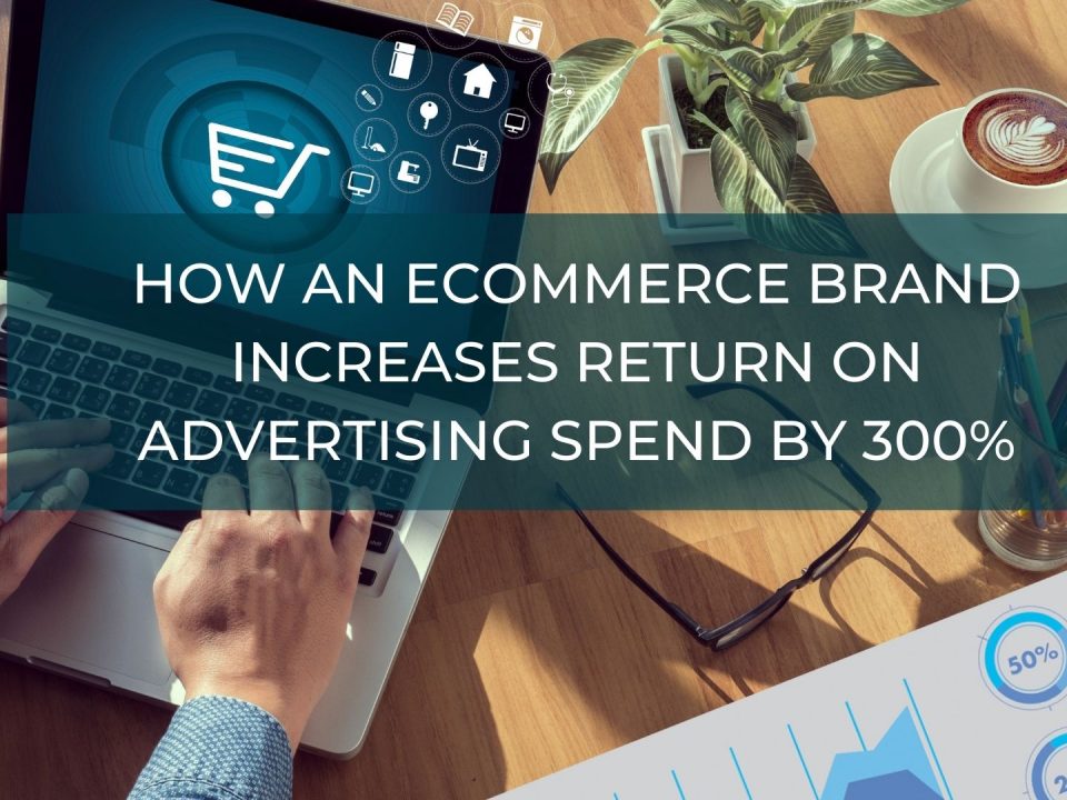 How an eCommerce Brand Increases Return on Advertising Spend by 300%