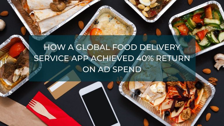 How a Global Food Delivery Service App Achieved 40% Return on Ad Spend