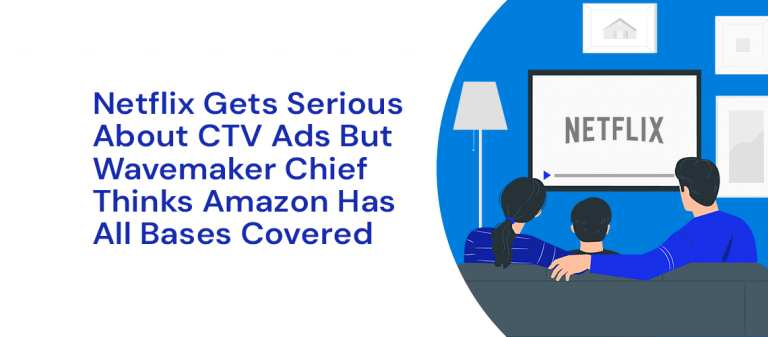 Netflix Gets Serious About CTV Ads But Wavemaker Chief Thinks Amazon Has All Bases Covered