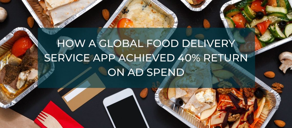 How a Global Food Delivery Service App Achieved 40% Return on Ad Spend