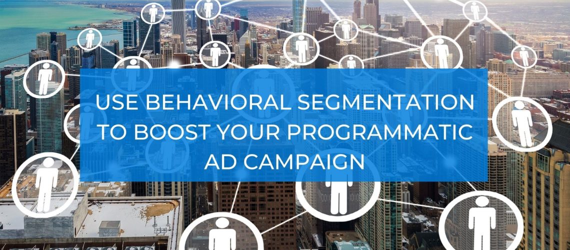Use Behavioral Segmentation to Boost Your Programmatic Ad Campaign