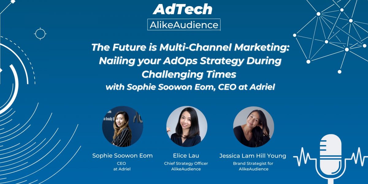 The Future is Multi-Channel Marketing: Nailing your AdOps Strategy During Challenging Times, with Sophie Eom, CEO of Adriel | Podcast #10