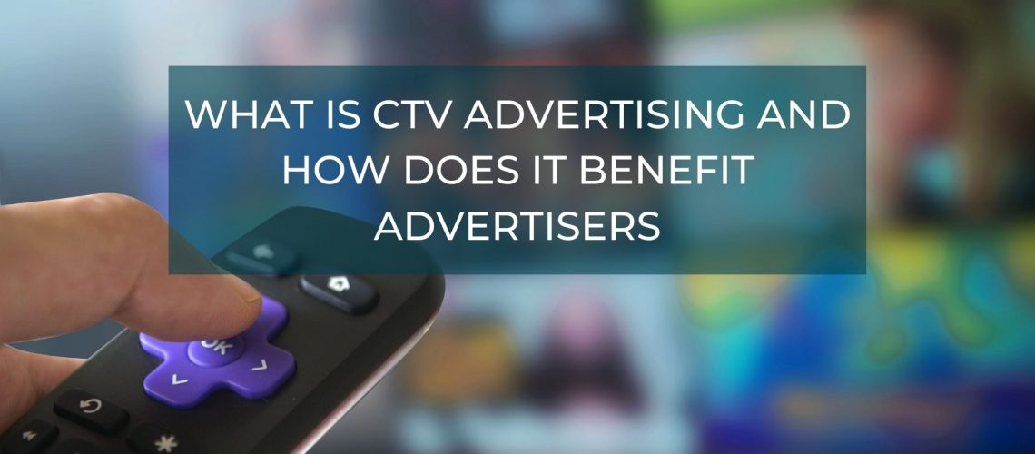 What is CTV Advertising and How Does It Benefit Advertisers