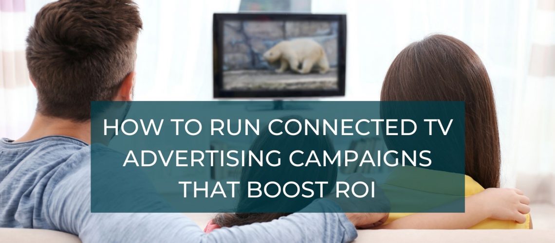 How to Run Connected TV Advertising Campaigns that boost ROI